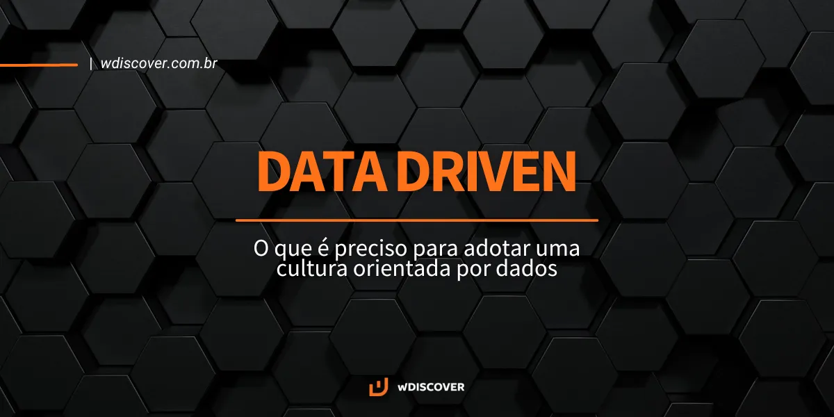 Data Driven: O que é preciso para adotar uma cultura orientada por dados
