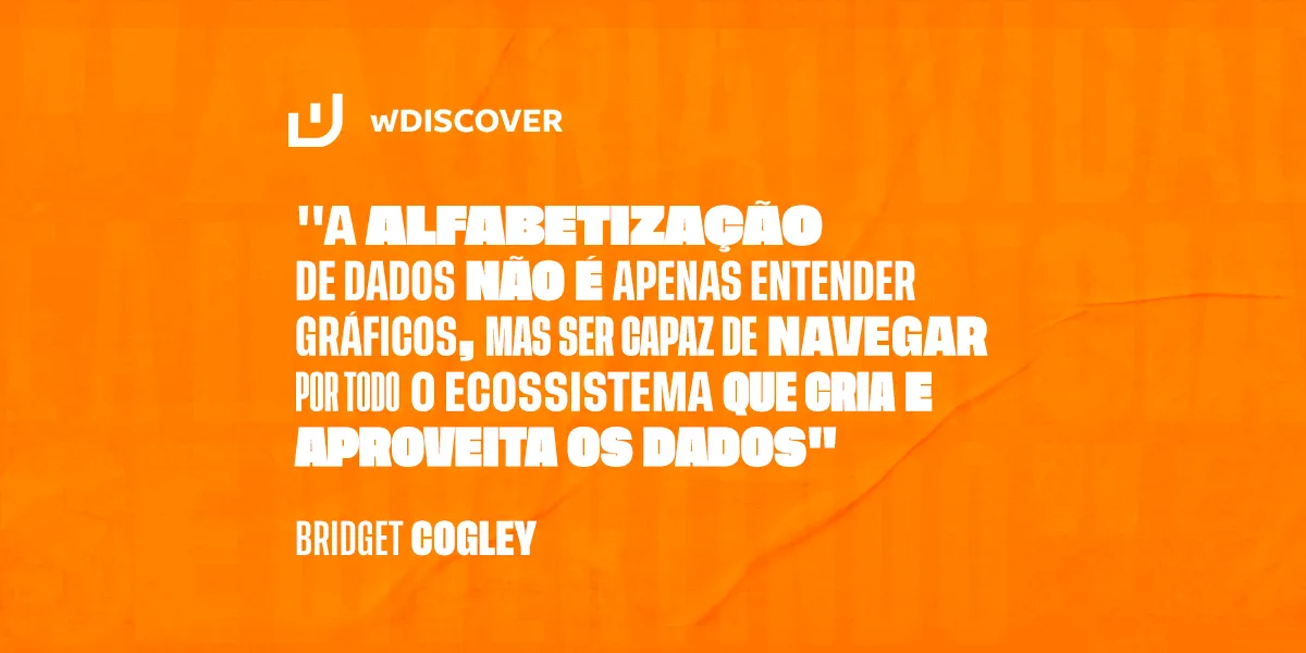 "A alfabetização de dados não é apenas entender gráficos, mas ser capaz de navegar por todo o ecossistema que cria e aproveita os dados". Bridget Cogley