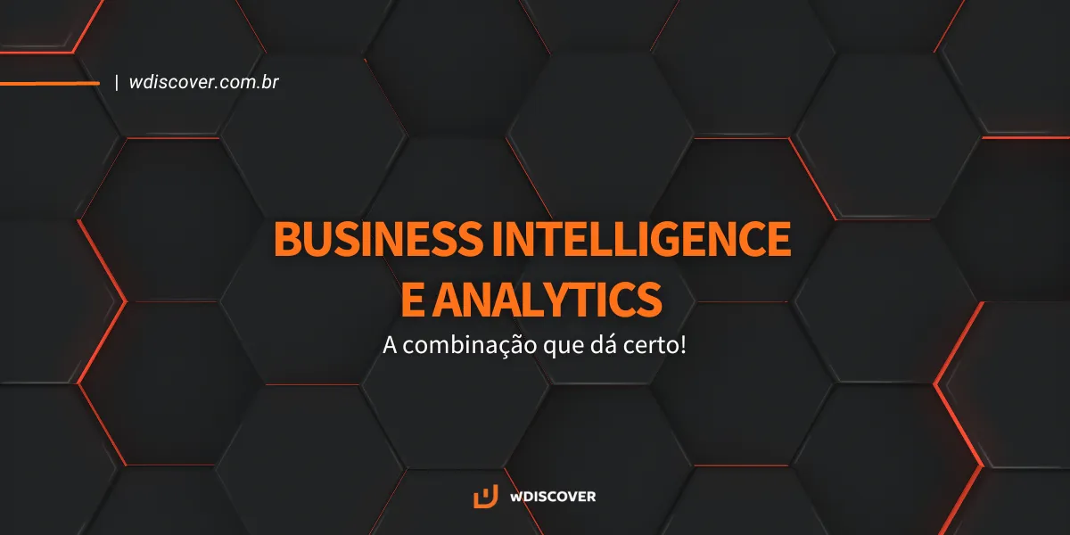 Business Intelligence e Analytics: A combinação que dá certo!