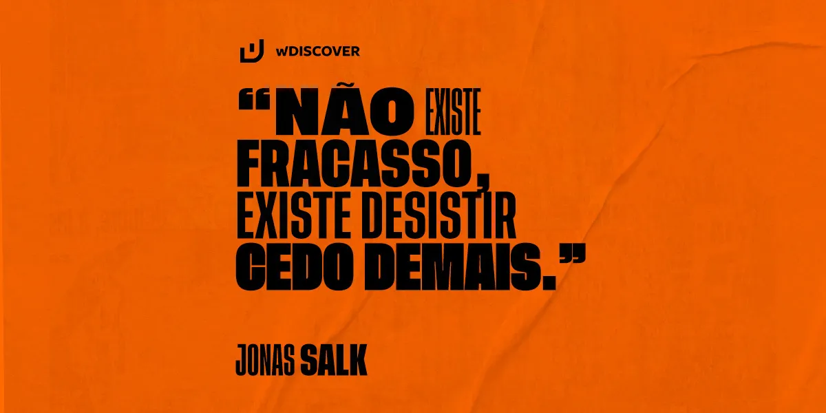 "Não existe fracasso, existe desistir cedo demais." Jonas Salk