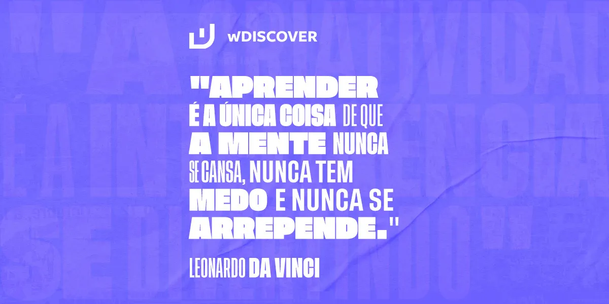 "Aprender é a única coisa de que a mente nunca se cansa, nunca tem medo e nunca se arrepende." Leonardo da Vinci