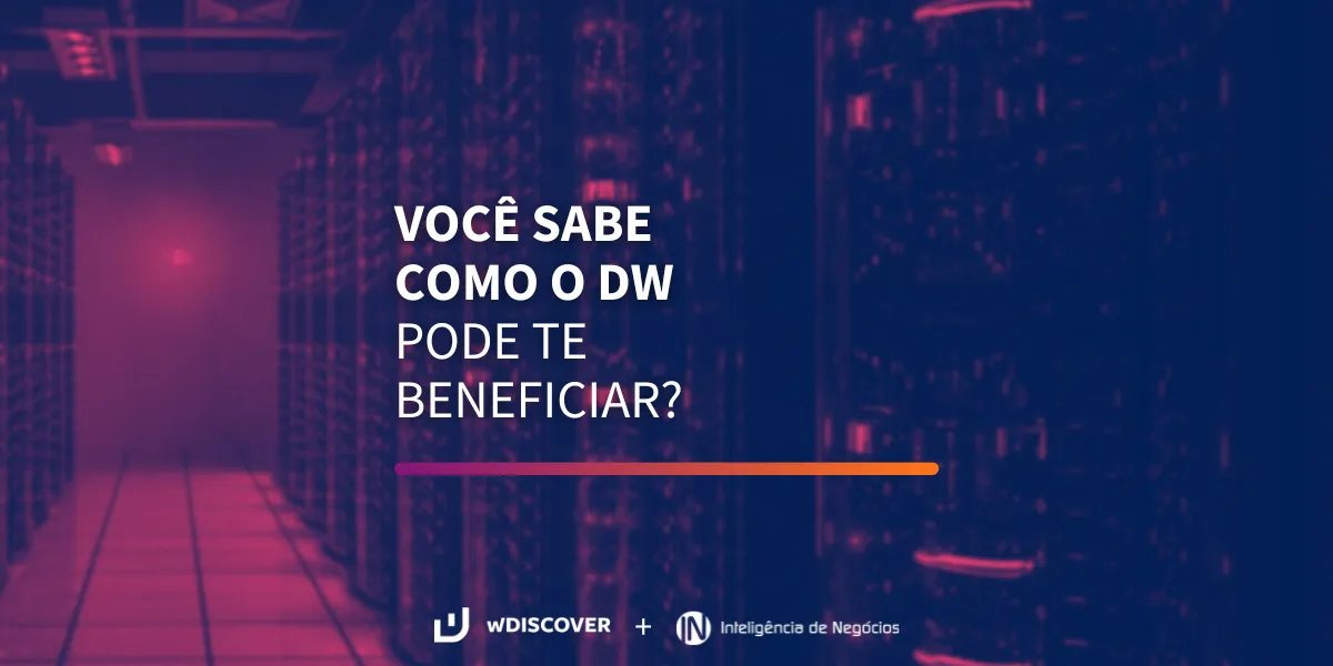 wD + IN | Você sabe como o Data Warehouse – DW pode te beneficiar?