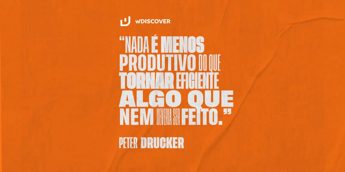 "Nada é menos produtivo do que tornar eficiente algo que nem deveria ser feito" Peter Drucker
