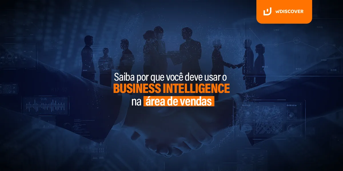 Saiba por que você deve usar o Business Intelligence na área de vendas 