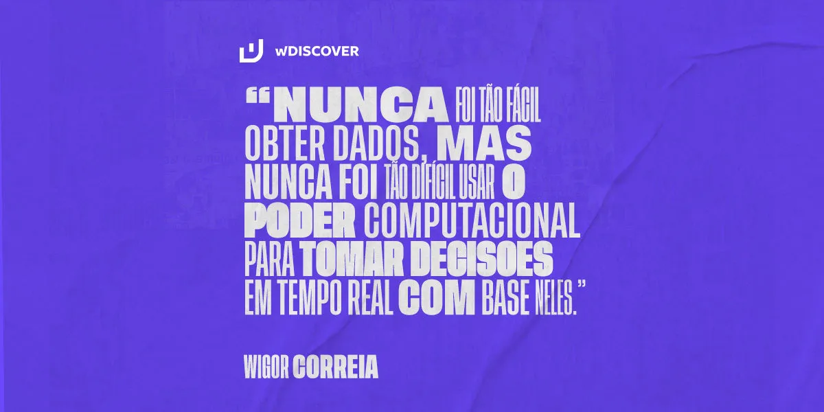 "Nunca foi tão fácil ter dados, mas nunca foi tão difícil usar o poder computacional para tomar decisões em tempo real com base neles" - Wigor Correia