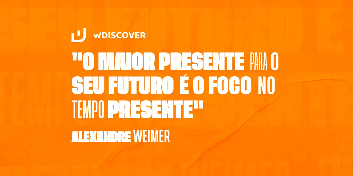 "O maior presente para o seu futuro é o foco no tempo presente" Alexandre Weimer