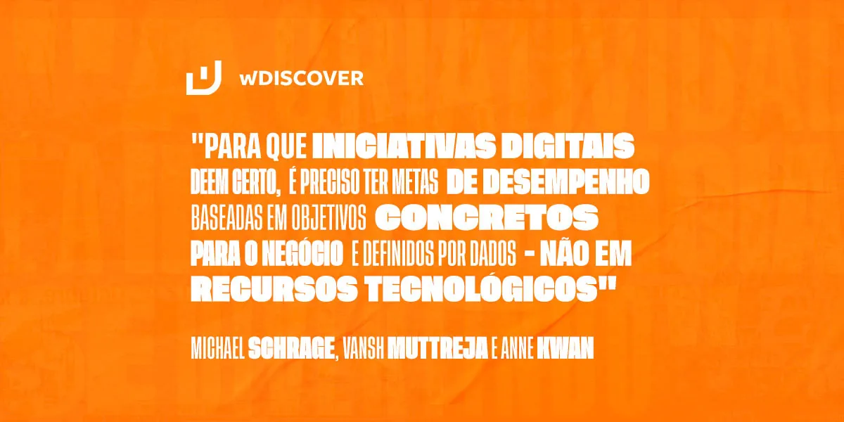 "Para que iniciativas digitais deem certo, é preciso ter metas de desempenho baseadas em objetivos concretos para o negócio e definidos por dados - não em recursos tecnológicos." -  Michael Schrage, Vansh Muttreja e Anne Kwan