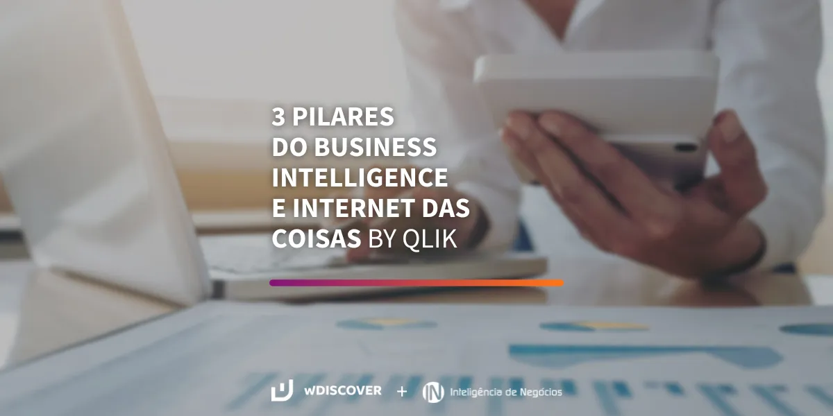 3 pilares do Business Intelligence e internet das coisas by Qlik + wDISCOVER