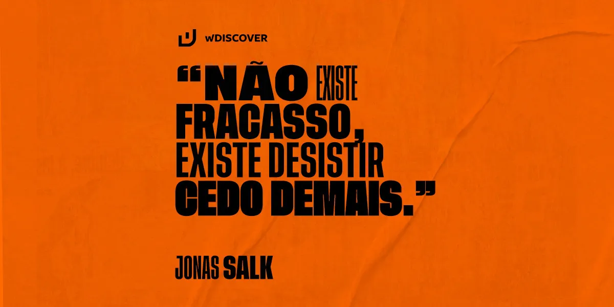 "Não existe fracasso, existe desistir cedo demais." Jonas Salk 