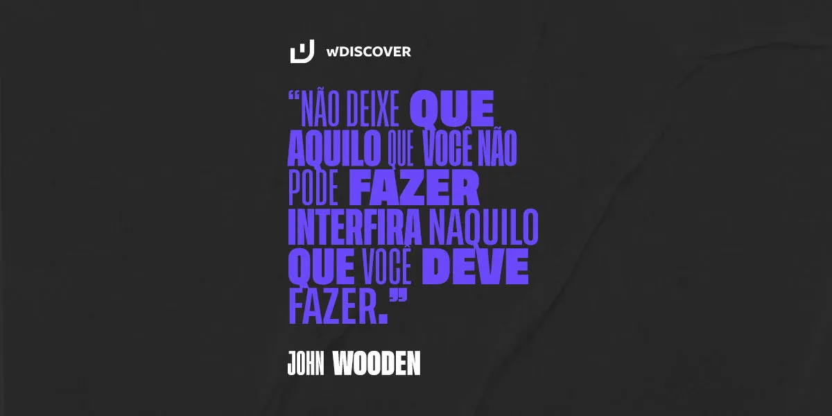 "Não deixe que aquilo que você não pode fazer interfira naquilo que você deve fazer" John Wooden