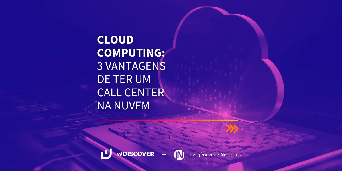 Cloud computing: 3 vantagens de ter um call center na nuvem.
