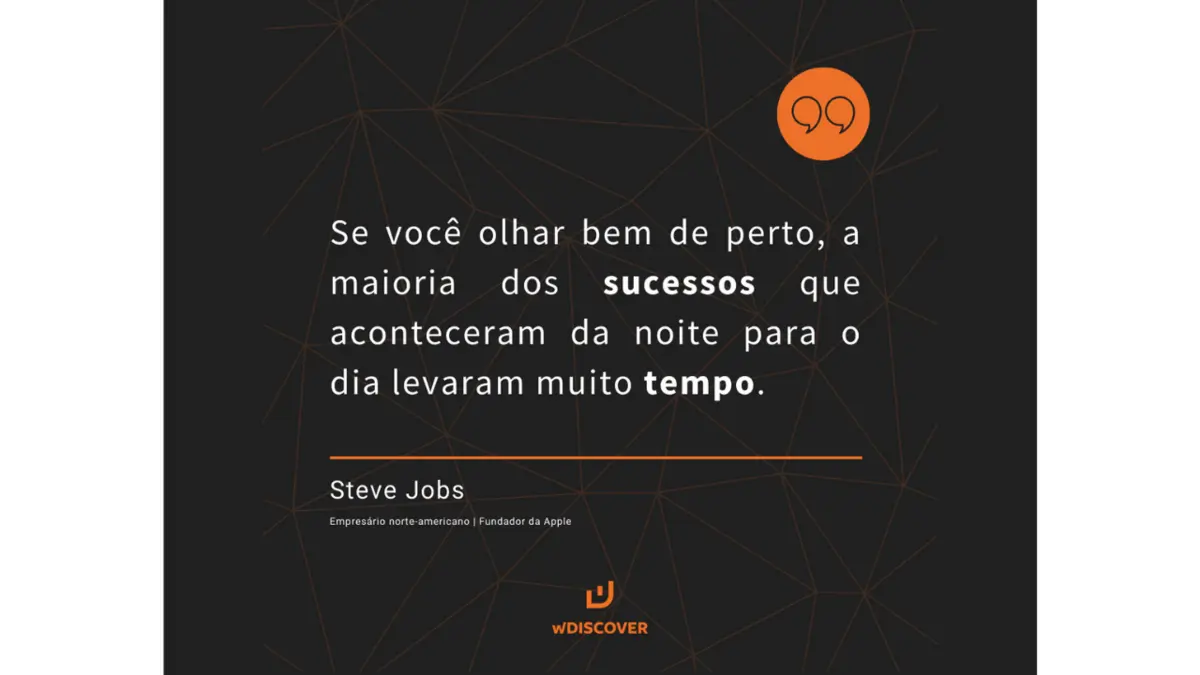 “Se você olhar bem de perto, a maioria dos sucessos que aconteceram da noite para o dia levaram muito tempo.” Steve Jobs - Empresário norte-...