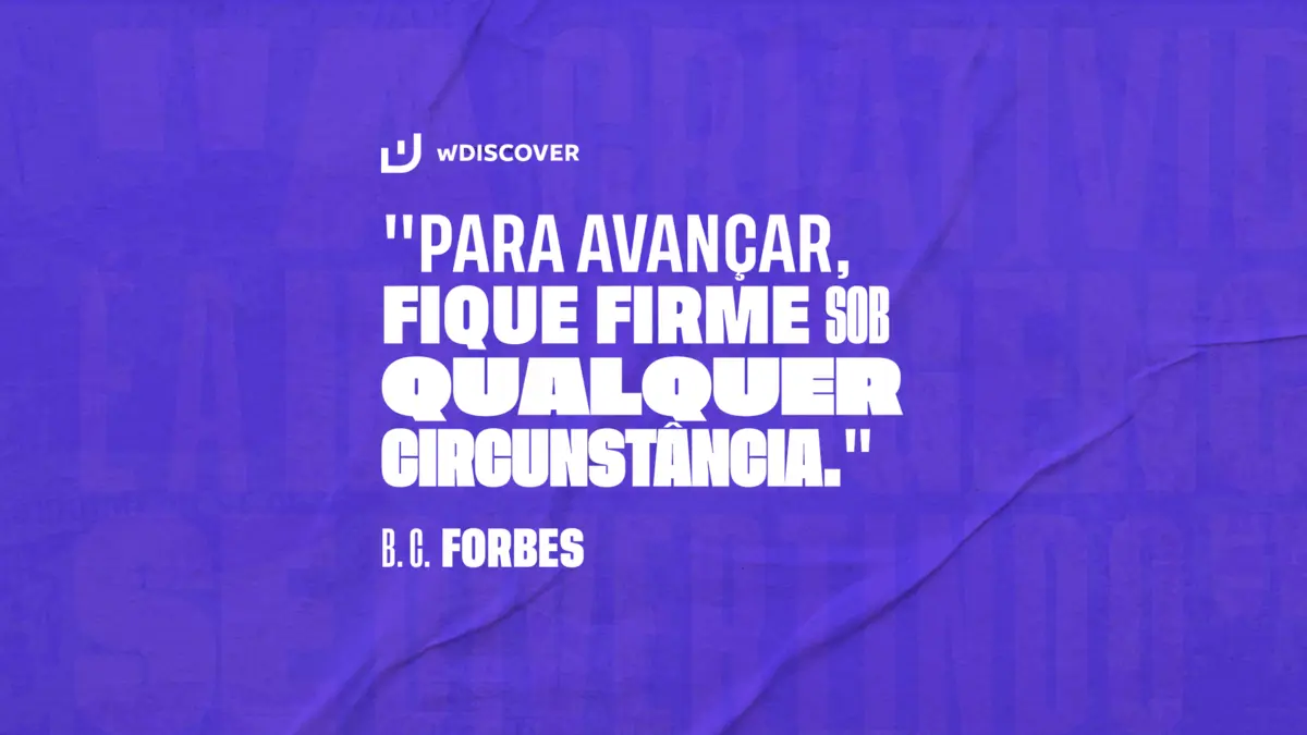 "Para avançar, fique firme sob qualquer circunstância." B. C. Forbes